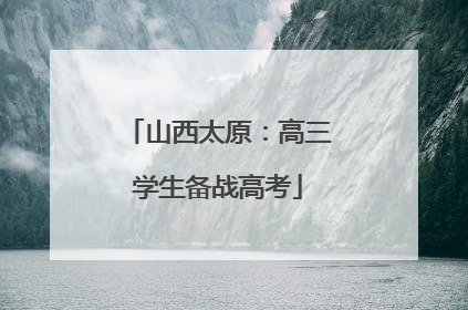 山西太原：高三学生备战高考