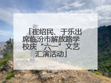 崔绍民、于乐出席临汾市解放路学校庆“六一”文艺汇演活动