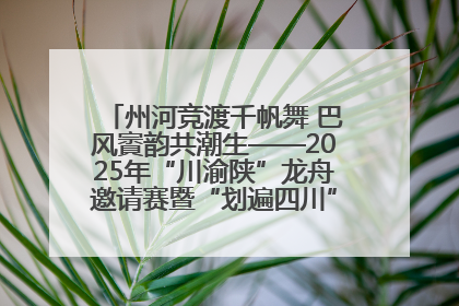 州河竞渡千帆舞 巴风賨韵共潮生——2025年“川渝陕”龙舟邀请赛暨“划遍四川”达川站圆满收官