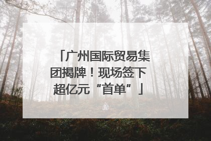 广州国际贸易集团揭牌！现场签下超亿元“首单”
