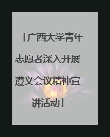 广西大学青年志愿者深入开展遵义会议精神宣讲活动