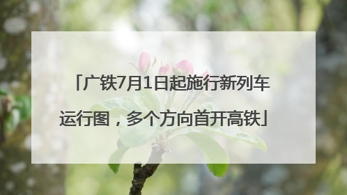 广铁7月1日起施行新列车运行图，多个方向首开高铁
