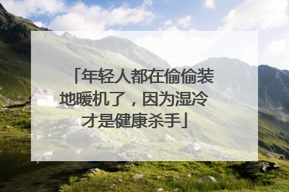年轻人都在偷偷装地暖机了，因为湿冷才是健康杀手