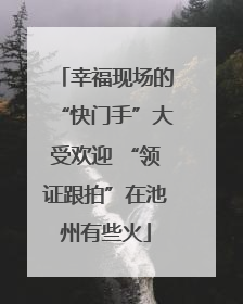 幸福现场的“快门手”大受欢迎 “领证跟拍”在池州有些火