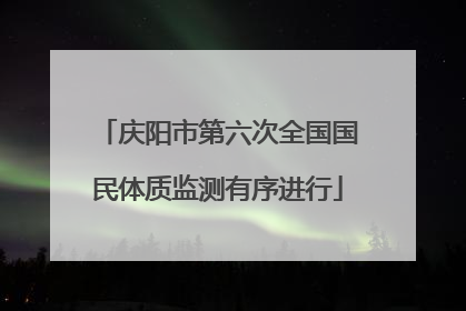 庆阳市第六次全国国民体质监测有序进行