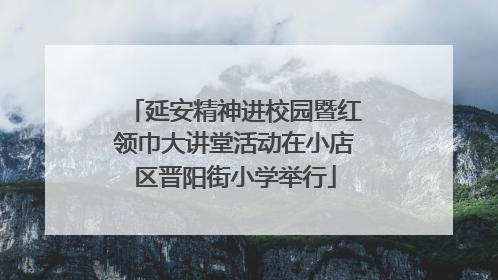 延安精神进校园暨红领巾大讲堂活动在小店区晋阳街小学举行
