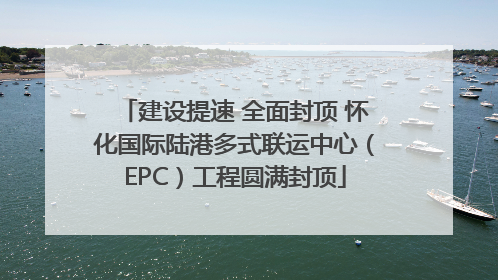 建设提速 全面封顶 怀化国际陆港多式联运中心(EPC)工程圆满封顶