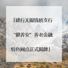 建行无锡钱桥支行“健养安”养老金融特色网点正式揭牌