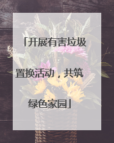 开展有害垃圾置换活动，共筑绿色家园