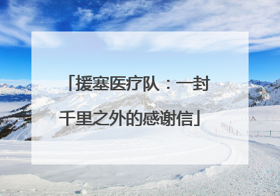 援塞医疗队：一封千里之外的感谢信