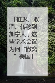 推迟、取消、转移到加拿大，这些学术会议为何“撤离”美国