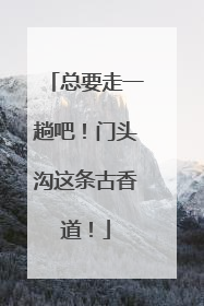 总要走一趟吧！门头沟这条古香道！