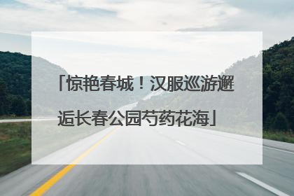 惊艳春城！汉服巡游邂逅长春公园芍药花海