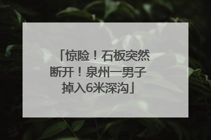 惊险！石板突然断开！泉州一男子掉入6米深沟