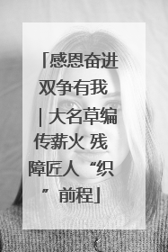 感恩奋进 双争有我｜大名草编传薪火 残障匠人“织”前程