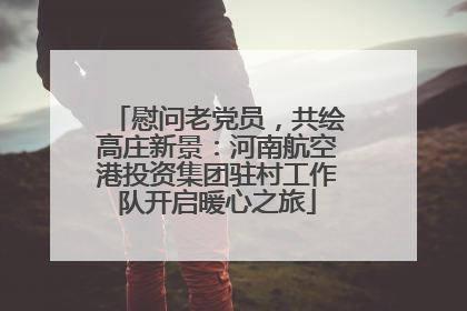 慰问老党员，共绘高庄新景：河南航空港投资集团驻村工作队开启暖心之旅