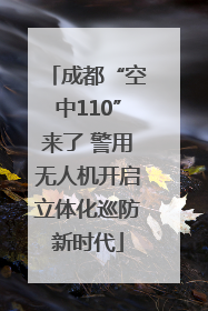 成都“空中110”来了 警用无人机开启立体化巡防新时代