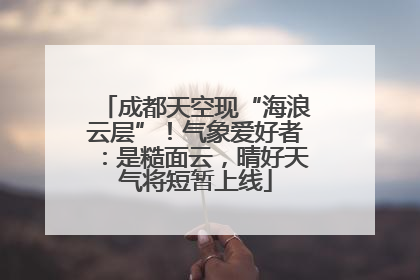 成都天空现“海浪云层”！气象爱好者：是糙面云，晴好天气将短暂上线