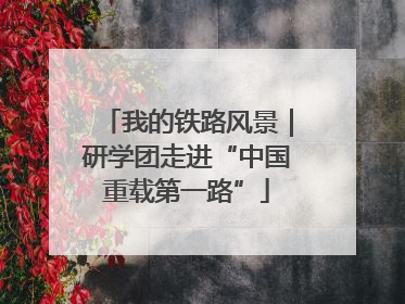 我的铁路风景｜研学团走进“中国重载第一路”