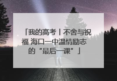 我的高考丨不舍与祝福 海口一中温情励志的“最后一课”