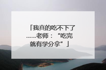 我真的吃不下了……老师：“吃完就有学分拿”