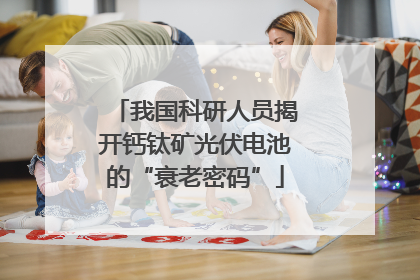 我国科研人员揭开钙钛矿光伏电池的“衰老密码”