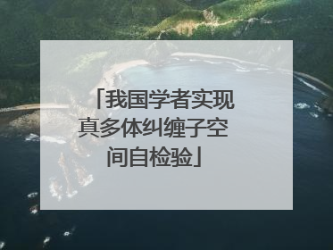 我国学者实现真多体纠缠子空间自检验