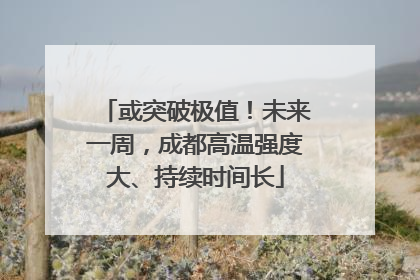 或突破极值！未来一周，成都高温强度大、持续时间长