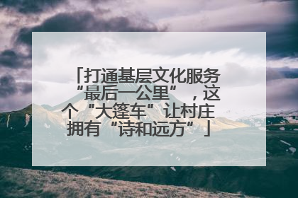 打通基层文化服务“最后一公里”，这个“大篷车”让村庄拥有“诗和远方”