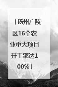 扬州广陵区16个农业重大项目开工率达100%