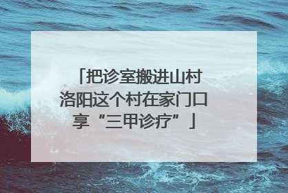 把诊室搬进山村 洛阳这个村在家门口享“三甲诊疗”