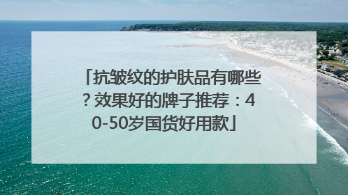 抗皱纹的护肤品有哪些？效果好的牌子推荐：40-50岁国货好用款