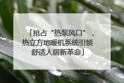 抢占“热泵风口”，热立方地暖机系统引领舒适人居新革命