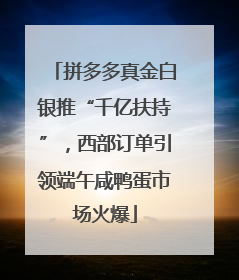 拼多多真金白银推“千亿扶持”，西部订单引领端午咸鸭蛋市场火爆