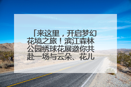 来这里，开启梦幻花境之旅！滨江森林公园绣球花展邀你共赴一场与云朵、花儿的浪漫之约