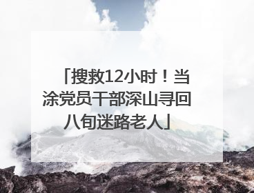 搜救12小时！当涂党员干部深山寻回八旬迷路老人