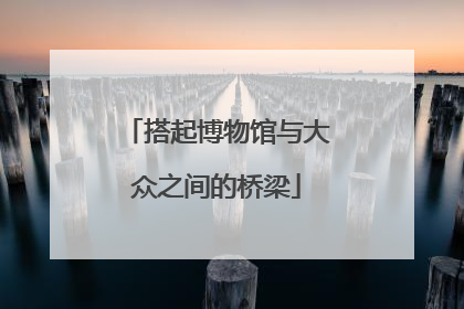 搭起博物馆与大众之间的桥梁