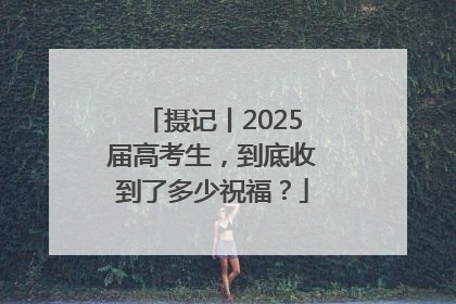 摄记丨2025届高考生，到底收到了多少祝福？