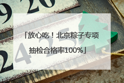 放心吃！北京粽子专项抽检合格率100%