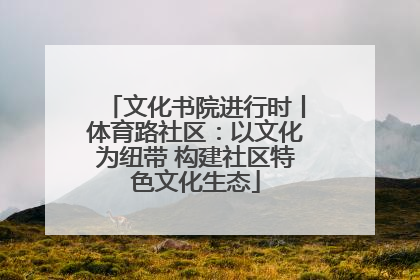 文化书院进行时丨体育路社区：以文化为纽带 构建社区特色文化生态