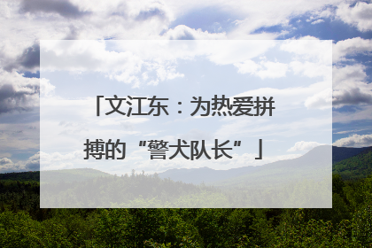 文江东：为热爱拼搏的“警犬队长”