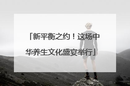 新平衡之约！这场中华养生文化盛宴举行