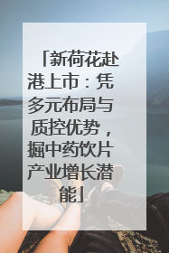 新荷花赴港上市：凭多元布局与质控优势，掘中药饮片产业增长潜能