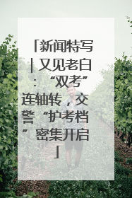 新闻特写｜又见老白：“双考”连轴转，交警“护考档”密集开启