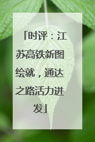 时评：江苏高铁新图绘就，通达之路活力迸发