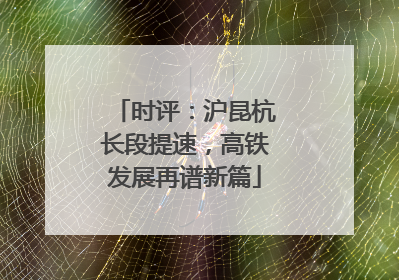 时评：沪昆杭长段提速，高铁发展再谱新篇