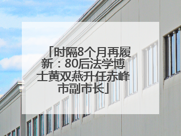 时隔8个月再履新：80后法学博士黄双燕升任赤峰市副市长