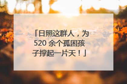 日照这群人，为 520 余个孤困孩子撑起一片天！