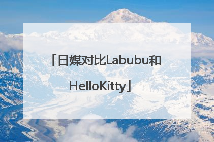 日媒对比Labubu和HelloKitty