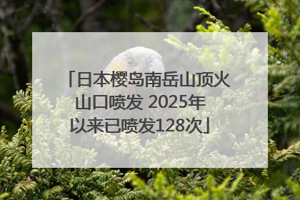 日本樱岛南岳山顶火山口喷发 2025年以来已喷发128次